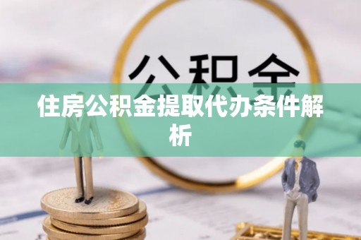 创业住房公积金提取代办条件解析
