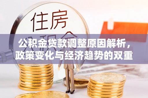 创业公积金贷款调整原因解析，政策变化与经济趋势的双重影响