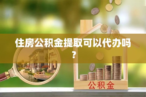创业住房公积金提取可以代办吗？