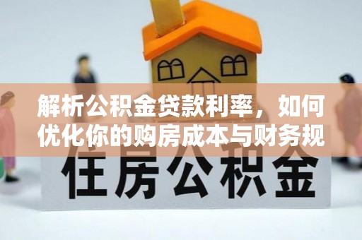 创业解析公积金贷款利率，如何优化你的购房成本与财务规划