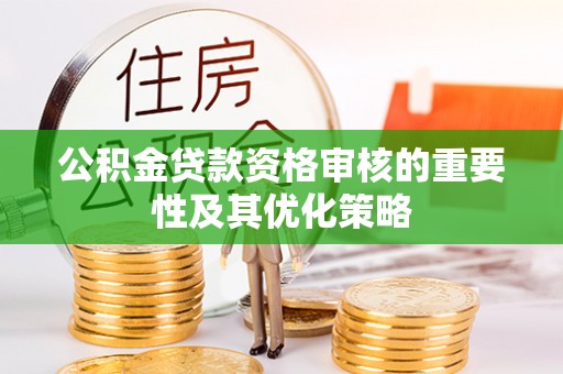 创业公积金贷款资格审核的重要性及其优化策略