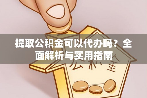 创业提取公积金可以代办吗？全面解析与实用指南