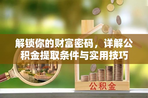 创业解锁你的财富密码，详解公积金提取条件与实用技巧
