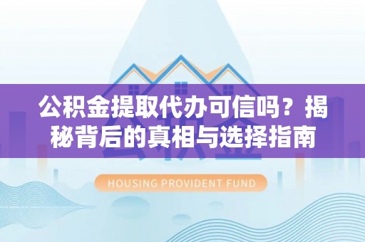创业公积金提取代办可信吗？揭秘背后的真相与选择指南