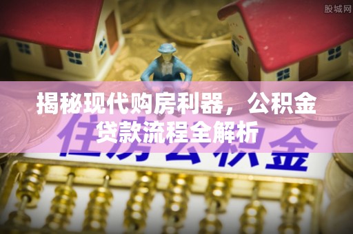 创业揭秘现代购房利器，公积金贷款流程全解析