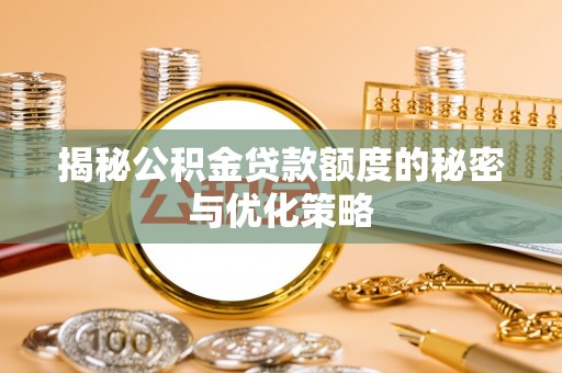 创业揭秘公积金贷款额度的秘密与优化策略