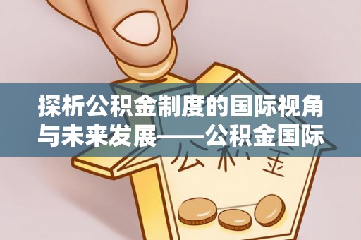 创业探析公积金制度的国际视角与未来发展——公积金国际比较的新思路