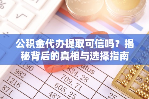 创业公积金代办提取可信吗？揭秘背后的真相与选择指南