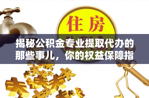 创业揭秘公积金专业提取代办的那些事儿，你的权益保障指南