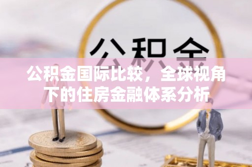 创业公积金国际比较，全球视角下的住房金融体系分析