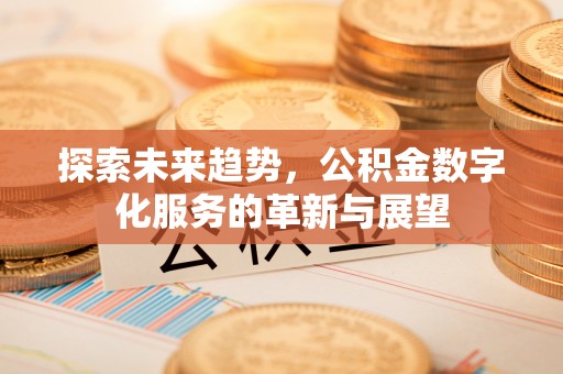 创业探索未来趋势，公积金数字化服务的革新与展望