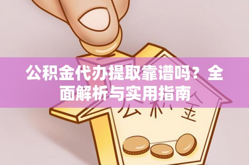 创业公积金代办提取靠谱吗？全面解析与实用指南
