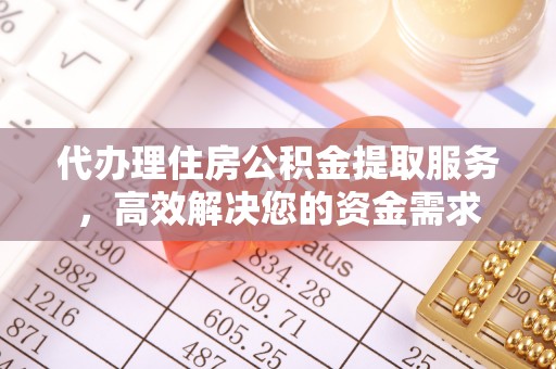 创业代办理住房公积金提取服务，高效解决您的资金需求