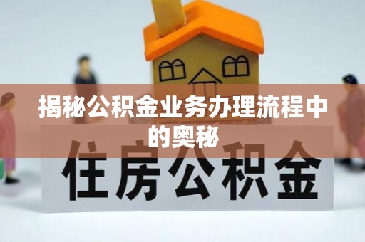 创业揭秘公积金业务办理流程中的奥秘