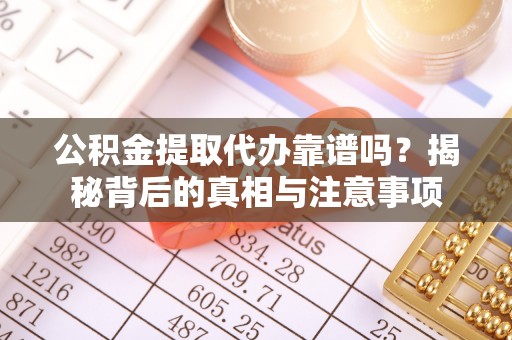 创业公积金提取代办靠谱吗？揭秘背后的真相与注意事项