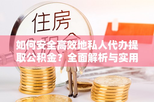 创业如何安全高效地私人代办提取公积金？全面解析与实用建议
