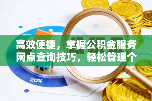 创业高效便捷，掌握公积金服务网点查询技巧，轻松管理个人财务