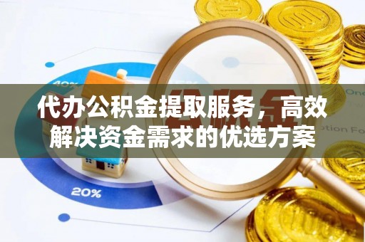 创业代办公积金提取服务，高效解决资金需求的优选方案