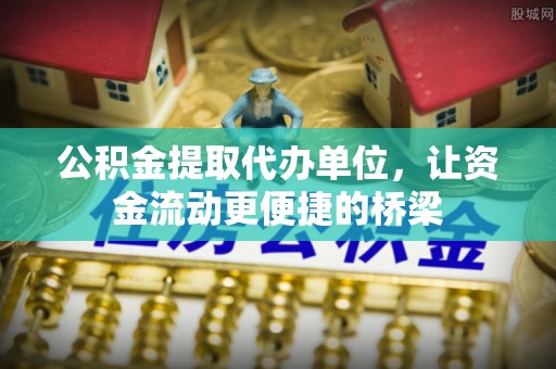 创业公积金提取代办单位，让资金流动更便捷的桥梁