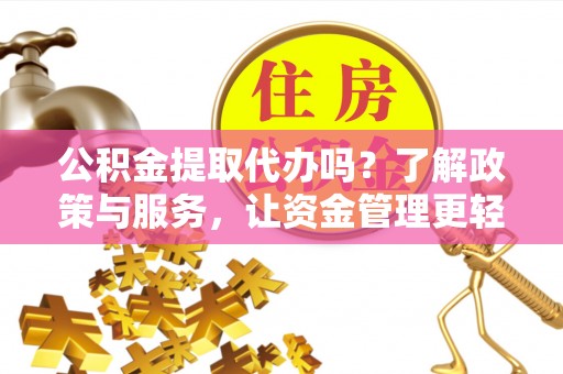 创业公积金提取代办吗？了解政策与服务，让资金管理更轻松