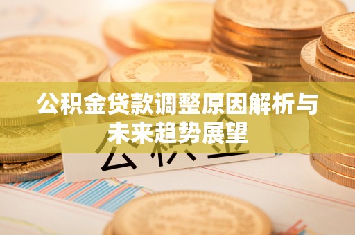 创业公积金贷款调整原因解析与未来趋势展望