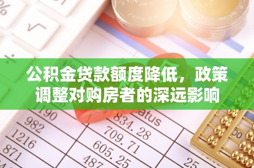 创业公积金贷款额度降低，政策调整对购房者的深远影响
