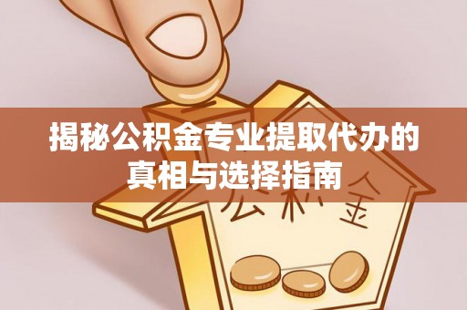 创业揭秘公积金专业提取代办的真相与选择指南