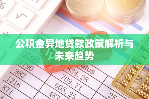 创业公积金异地贷款政策解析与未来趋势