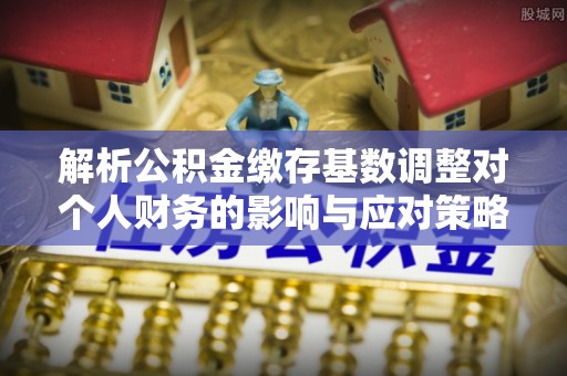 创业解析公积金缴存基数调整对个人财务的影响与应对策略