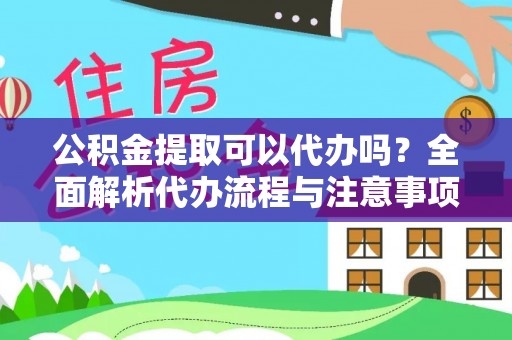 创业公积金提取可以代办吗？全面解析代办流程与注意事项