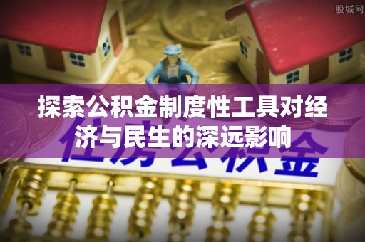 创业探索公积金制度性工具对经济与民生的深远影响
