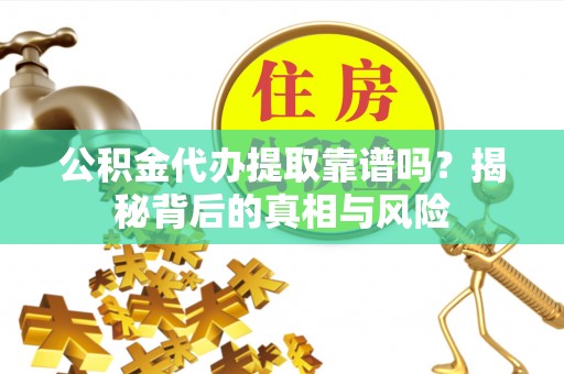 创业公积金代办提取靠谱吗？揭秘背后的真相与风险