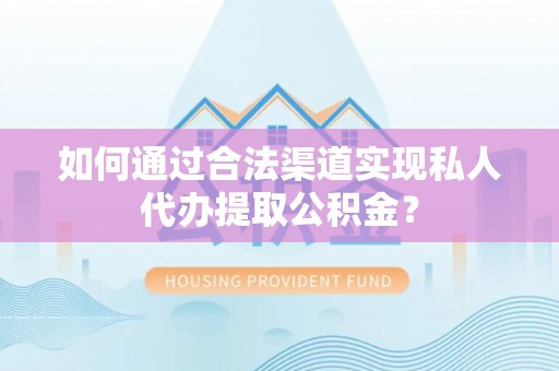 创业如何通过合法渠道实现私人代办提取公积金？
