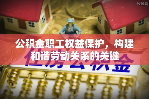 创业公积金职工权益保护，构建和谐劳动关系的关键