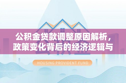 创业公积金贷款调整原因解析，政策变化背后的经济逻辑与民生考量